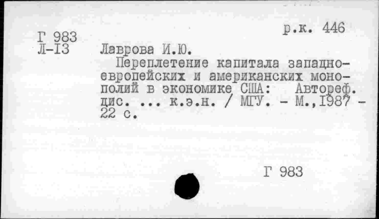 ﻿Г 983
Л-13
р.к. 446
Лаврова И.Ю.
Переплетение капитала западноевропейских и американских монополий в экономике США: Автореф. дис. ... к.э.н. / МГУ. - М.,1987 -22 с.
Г 983